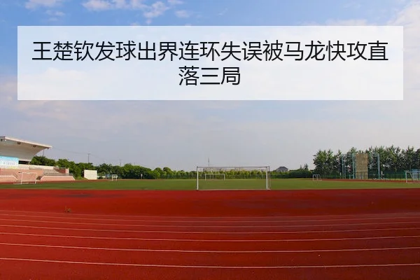 王楚钦发球出界连环失误被马龙快攻直落三局
